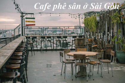 Các quán cà phê sân thượng ở Sài Gòn đông khách, view đẹp.